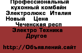 Профессиональный кухонный комбайн! Электролюкс! Италия! Новый! › Цена ­ 130 000 - Чеченская респ. Электро-Техника » Другое   